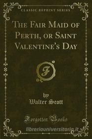 Ebook The Fair Maid of Perth, or Saint Valentine's Day di Walter Scott edito da Forgotten Books