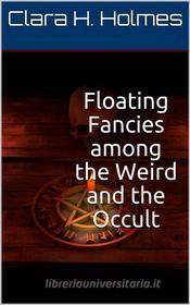 Ebook Floating Fancies among the Weird and the Occult di Clara H. Holmes edito da iOnlineShopping.com