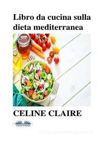 Ebook Libro Da Cucina Sulla Dieta Mediterranea di Celine Claire edito da Tektime