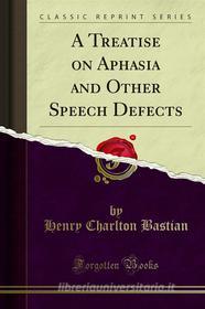 Ebook A Treatise on Aphasia and Other Speech Defects di Henry Charlton Bastian edito da Forgotten Books
