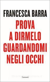 Ebook Prova a dirmelo guardandomi negli occhi di Francesca Barra edito da Garzanti