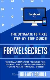 Ebook FB Pixel Secrets di Hillary Scholl edito da Publisher s21598