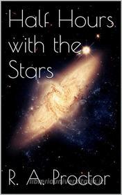 Ebook Half Hours with the Stars di Richard A. Proctor edito da Richard A. Proctor