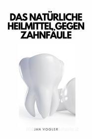 Ebook Das Natürliche Heilmittel Gegen Zahnfäule di Jan Vogler edito da Marvelous