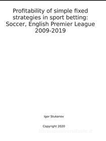 Ebook Profitability of simple fixed strategies in sport betting:   Soccer, English Premier League, 2009-2019 di Igor Stukanov edito da Harry Wiseman