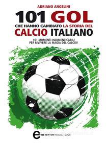 Ebook 101 gol che hanno cambiato la storia del calcio italiano di Adriano Angelini edito da Newton Compton Editori
