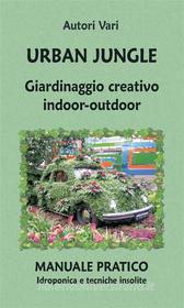 Ebook Urban Jungle. Giardinaggio creativo indoor-outdoor. Manuale pratico. Idroponica e tecniche insolite di AA. VV. edito da Youcanprint