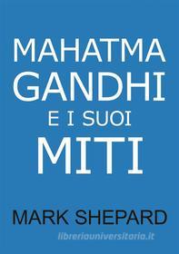 Ebook Mahatma Gandhi E I Suoi Miti di Mark Shepard edito da Simple Productions