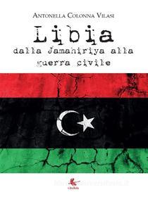 Ebook Libia. Dalla Jamahiriya alla guerra civile di Antonella Colonna Vilasi edito da Libellula Edizioni