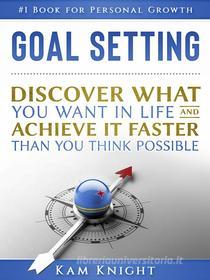 Ebook Goal Setting: Discover What You Want In Life and Achieve It faster Than You Think Possible di Kam Knight edito da MindLily.com