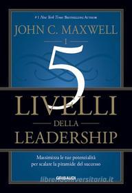 Ebook I 5 livelli della leadership di John C. Maxwell edito da Piero Gribaudi Editore srl