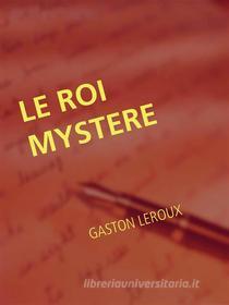 Ebook Le Roi Mystere di GASTON LEROUX edito da Books on Demand