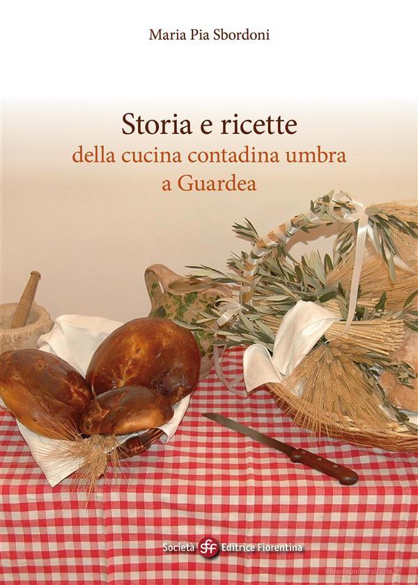 Ebook Storia e ricette della cucina contadina umbra a Guardea di Maria Pia Sbordoni edito da SEF - Società Editrice Fiorentina