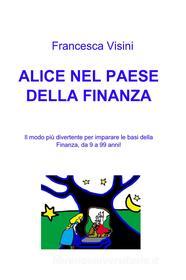 Ebook ALICE NEL PAESE DELLA FINANZA di VISINI FRANCESCA edito da ilmiolibro self publishing