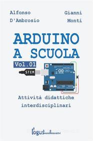 Ebook Arduino a scuola di Alfonso D'ambrosio, Gianni Monti edito da Logus