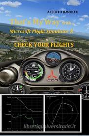 Ebook That's My Way with MS-FSX - Check Your Flights di Alberto Ramolfo edito da Alberto Ramolfo