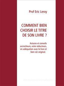 Ebook Comment Bien Choisir Le Titre De Son Livre ? di Eric Leroy edito da Books on Demand