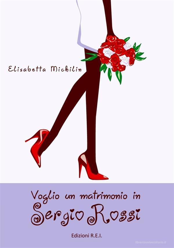 Ebook Voglio un matrimonio in Sergio Rossi di Elisabetta Michilin edito da Edizioni R.E.I.