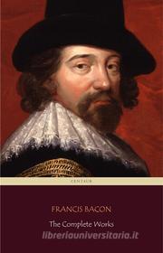 Ebook Francis Bacon: The Complete Works (Centaur Classics) di Francis Bacon edito da Angelo Pereira