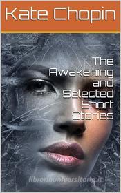 Ebook The Awakening, and Selected Short Stories di Kate Chopin edito da iOnlineShopping.com