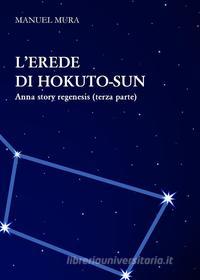 Ebook L&apos;erede di Hokuto-Sun - Anna Story Regenesis terza parte di Manuel Mura edito da Youcanprint