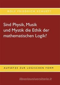 Ebook Sind Physik, Musik und Mystik die Ethik der mathematischen Logik? di Rolf Friedrich Schuett edito da Books on Demand