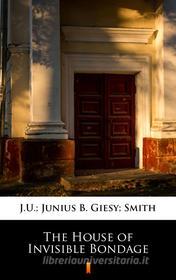 Ebook The House of Invisible Bondage di J.U. Giesy, Junius B Smith edito da Ktoczyta.pl