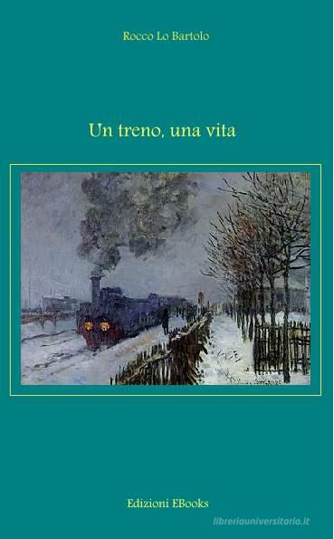Ebook Un treno, una vita di Rocco Lo Bartolo edito da Rocco Lo Bartolo