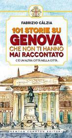 Ebook 101 storie su Genova che non ti hanno mai raccontato di Fabrizio Càlzia edito da Newton Compton Editori