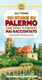 Ebook 101 storie su Palermo che non ti hanno mai raccontato di Alli Traina edito da Newton Compton Editori