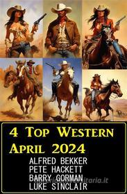 Ebook 4 Top Western April 2024 di Pete Hackett, Alfred Bekker, Luke Sinclair, Barry Gorman edito da CassiopeiaPress