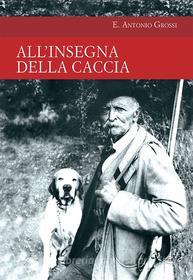 Ebook All'insegna della caccia di E. Antonio Grossi edito da Idea Libri