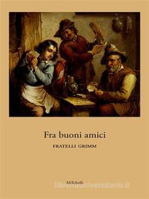 Ebook Fra buoni amici di Fratelli Grimm edito da Ali Ribelli Edizioni