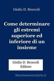 Ebook Come determinare gli estremi superiore ed inferiore di un insieme di Giulio D. Broccoli edito da Publisher s10349