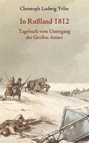 Ebook In Rußland 1812 - Tagebuch vom Untergang der Großen Armee di Christoph Ludwig von Yelin edito da Books on Demand