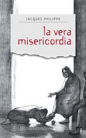 Ebook La Vera misericordia di Jacques Philippe, AA.VV. edito da EDB - Edizioni Dehoniane Bologna
