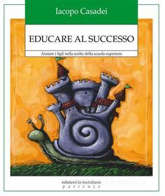 Ebook Educare al successo. Aiutare i figli nella scelta della scuola superiore di Casadei Iacopo edito da edizioni la meridiana