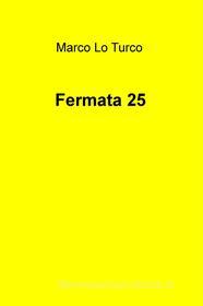 Libro Ebook Fermata 25 di Lo Turco Marco di ilmiolibro self publishing