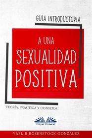 Ebook Guía Introductoria A Una Sexualidad Positiva di Yael R Rosenstock Gonzalez edito da Tektime