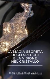 Ebook La magia segreta degli specchi e la visione nel cristallo di Ralph Shirley edito da Ale.Mar.