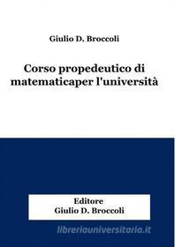 Ebook Corso propedeutico di matematica per l&apos;università di Giulio D. Broccoli edito da Publisher s10349
