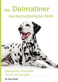 Ebook Der Dalmatiner aus tiermedizinischer Sicht di Anne Arnold edito da Books on Demand
