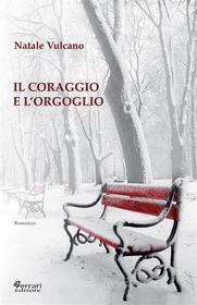 Ebook Il coraggio e l&apos;orgoglio di Natale Vulcano edito da Ferrari Editore
