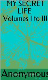 Ebook My Secret Life  Volumes I To III di anonymous edito da ALI MURTAZA