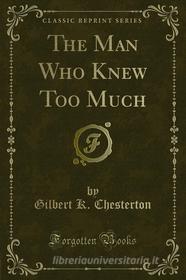 Ebook The Man Who Knew Too Much di Gilbert K. Chesterton edito da Forgotten Books