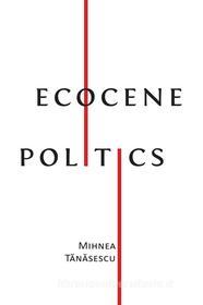 Ebook Ecocene Politics di Mihnea T?n?sescu edito da Open Book Publishers