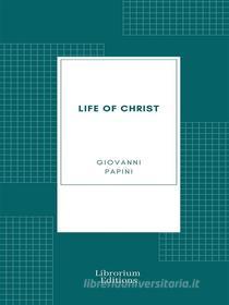 Ebook Life of Christ di Giovanni Papini edito da Librorium Editions
