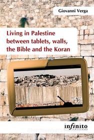 Ebook Living in Palestine between tablets, walls, the Bible and the Koran di Giovanni Verga edito da Infinito edizioni