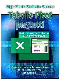 Ebook Tabelle Pivot per tutti. Dalle semplici tabelle alle Power-Pivot di Olga Maria Stefania Cucaro edito da ResearchFreelance