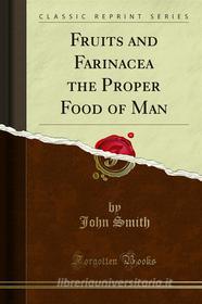 Ebook Fruits and Farinacea the Proper Food of Man di John Smith edito da Forgotten Books